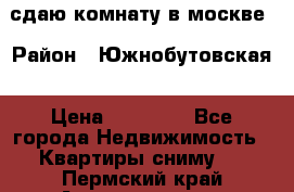 сдаю комнату в москве › Район ­ Южнобутовская › Цена ­ 14 500 - Все города Недвижимость » Квартиры сниму   . Пермский край,Александровск г.